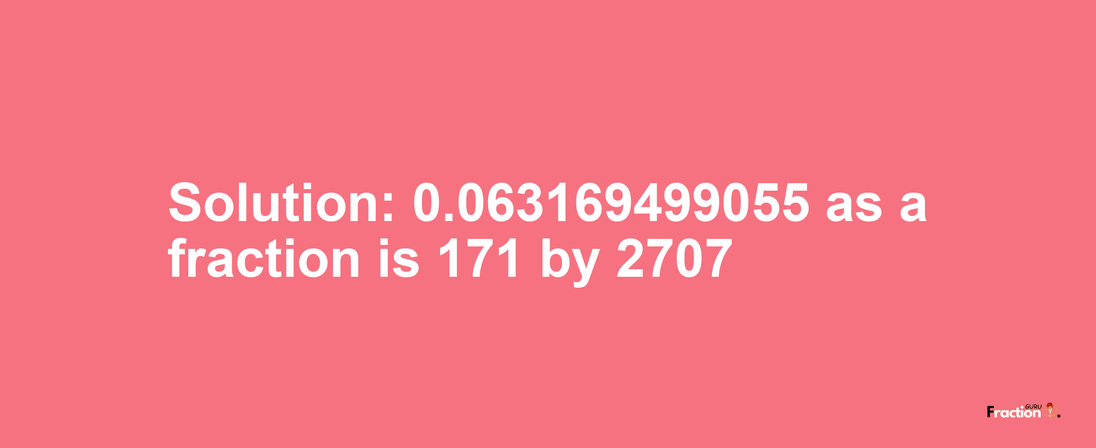 Solution:0.063169499055 as a fraction is 171/2707